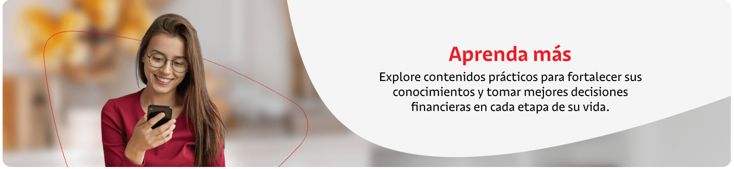 Aprenda más. Explore contenidos prácticos para fortalecer sus conocimientos y tomar mejores decisiones financieras en cada etapa de su vida.